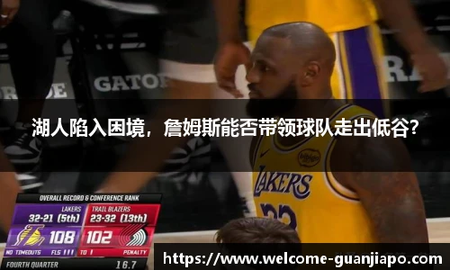 湖人陷入困境，詹姆斯能否带领球队走出低谷？