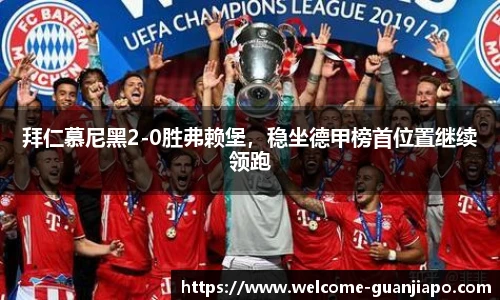 拜仁慕尼黑2-0胜弗赖堡，稳坐德甲榜首位置继续领跑