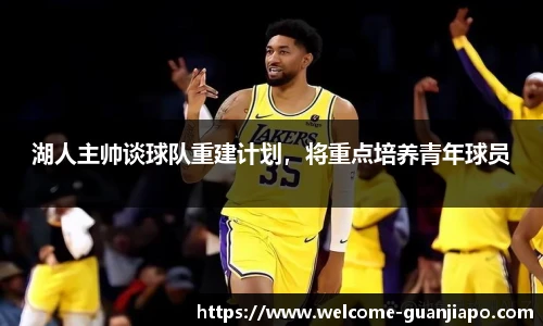 湖人主帅谈球队重建计划，将重点培养青年球员