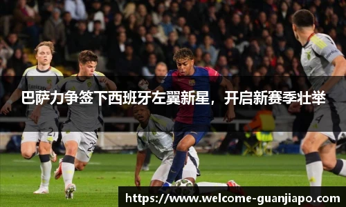 巴萨力争签下西班牙左翼新星，开启新赛季壮举