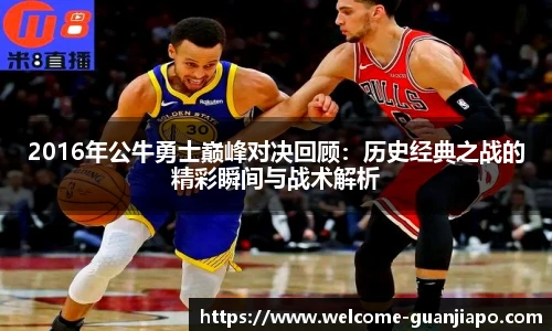 2016年公牛勇士巅峰对决回顾：历史经典之战的精彩瞬间与战术解析