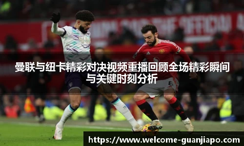 曼联与纽卡精彩对决视频重播回顾全场精彩瞬间与关键时刻分析