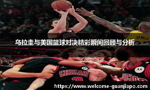 乌拉圭与美国篮球对决精彩瞬间回顾与分析
