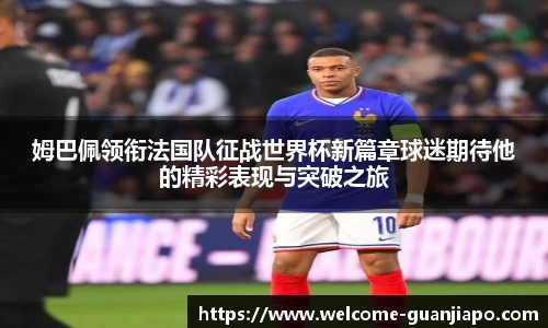 姆巴佩领衔法国队征战世界杯新篇章球迷期待他的精彩表现与突破之旅