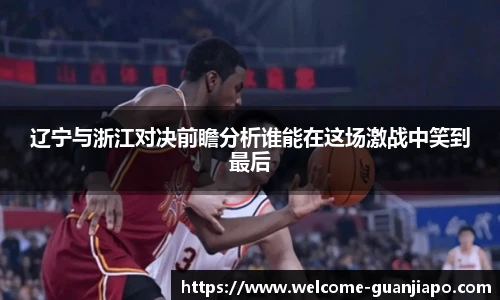 辽宁与浙江对决前瞻分析谁能在这场激战中笑到最后