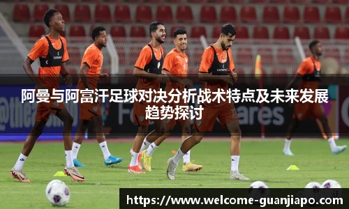 阿曼与阿富汗足球对决分析战术特点及未来发展趋势探讨