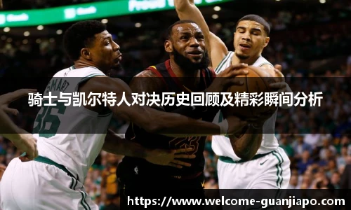 骑士与凯尔特人对决历史回顾及精彩瞬间分析