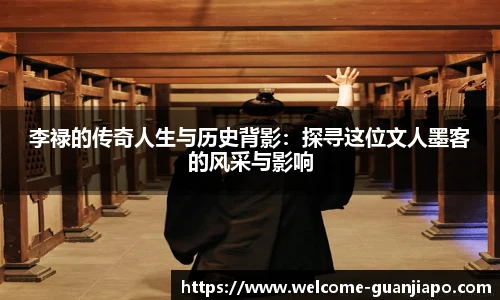 李禄的传奇人生与历史背影：探寻这位文人墨客的风采与影响