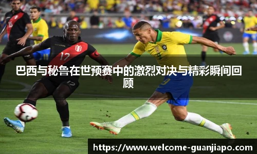 巴西与秘鲁在世预赛中的激烈对决与精彩瞬间回顾